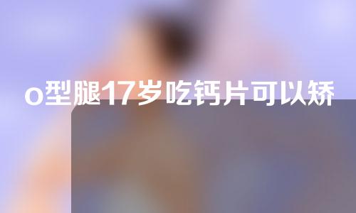 o型腿17岁吃钙片可以矫正吗