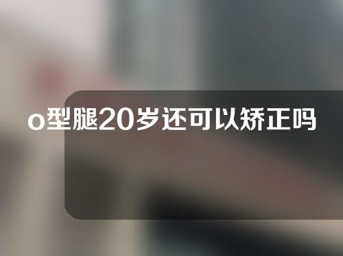 o型腿20岁还可以矫正吗