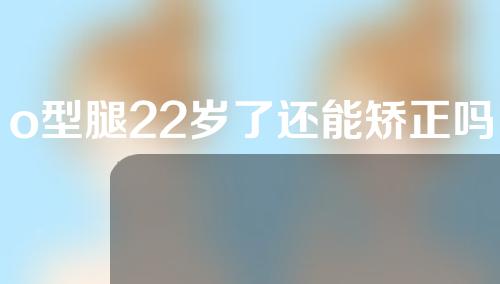o型腿22岁了还能矫正吗