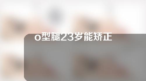 o型腿23岁能矫正