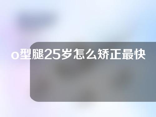 o型腿25岁怎么矫正最快