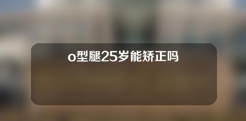 o型腿25岁能矫正吗