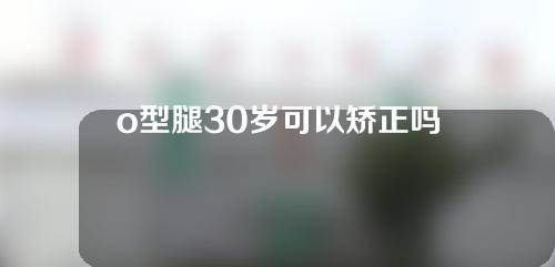 o型腿30岁可以矫正吗