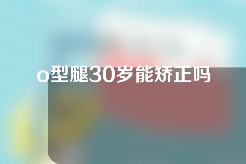 o型腿30岁能矫正吗