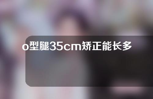 o型腿35cm矫正能长多高