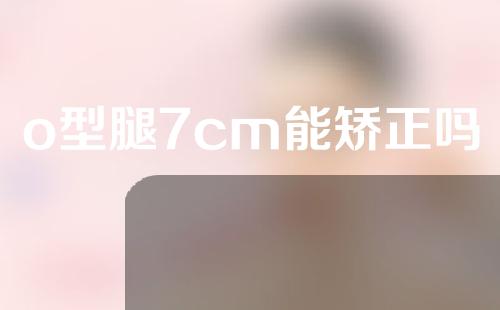 o型腿7cm能矫正吗