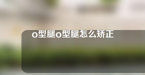 o型腿o型腿怎么矫正