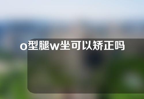 o型腿w坐可以矫正吗