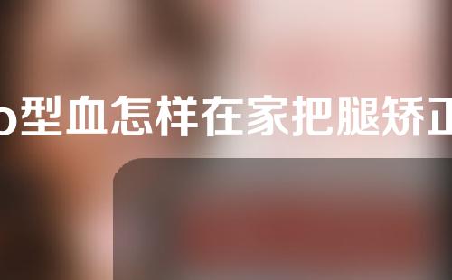 o型血怎样在家把腿矫正