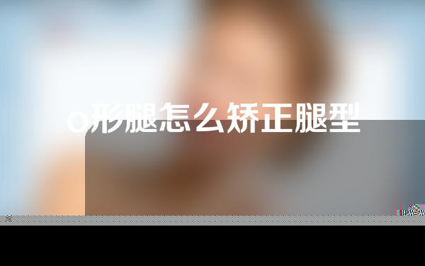 o形腿怎么矫正腿型