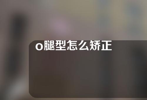 o腿型怎么矫正