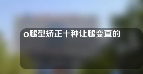 o腿型矫正十种让腿变直的方法