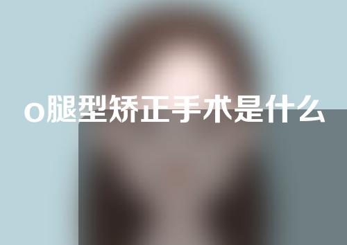 o腿型矫正手术是什么