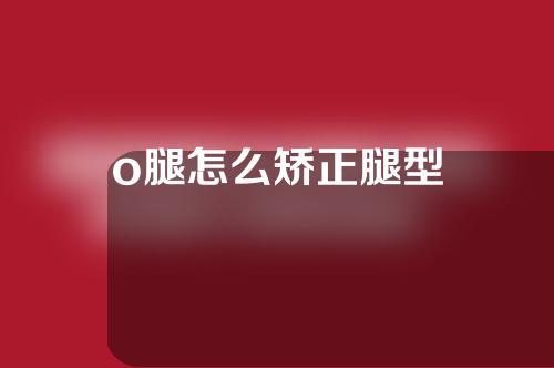 o腿怎么矫正腿型