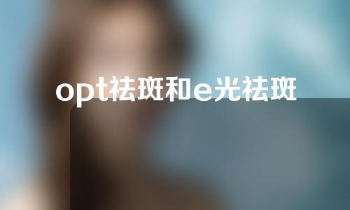 opt祛斑和e光祛斑