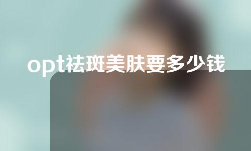 opt祛斑美肤要多少钱