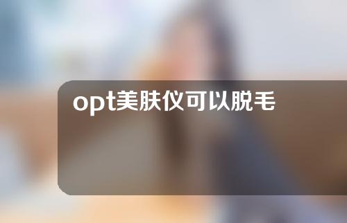 opt美肤仪可以脱毛