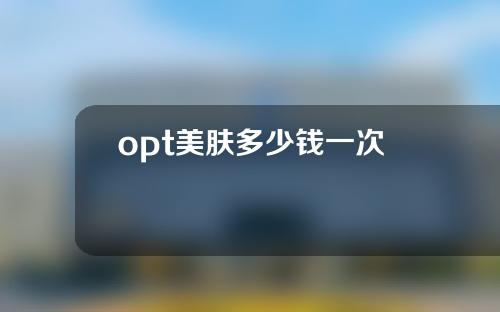 opt美肤多少钱一次