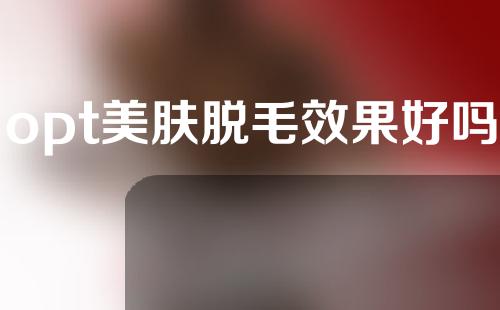 opt美肤脱毛效果好吗