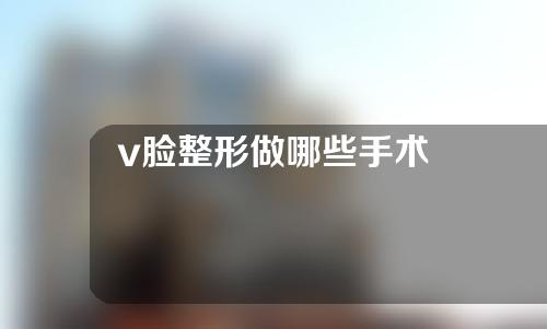 v脸整形做哪些手术