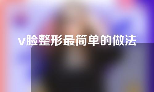 v脸整形最简单的做法