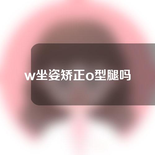 w坐姿矫正o型腿吗