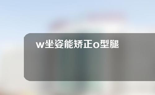 w坐姿能矫正o型腿