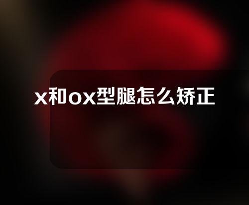 x和ox型腿怎么矫正