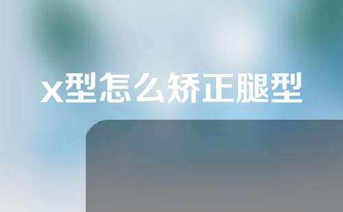 x型怎么矫正腿型
