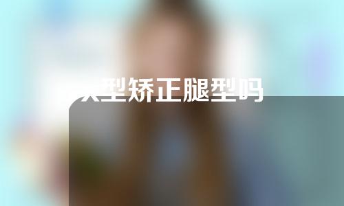 x型矫正腿型吗