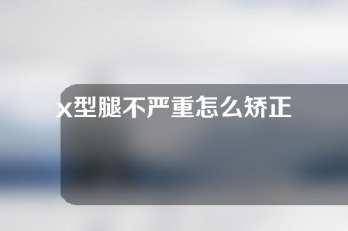 x型腿不严重怎么矫正