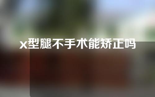 x型腿不手术能矫正吗