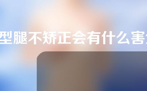 x型腿不矫正会有什么害处