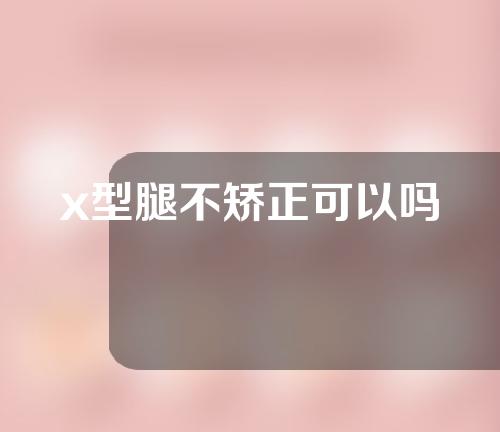 x型腿不矫正可以吗