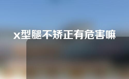 x型腿不矫正有危害嘛