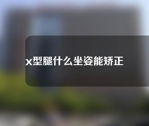 x型腿什么坐姿能矫正