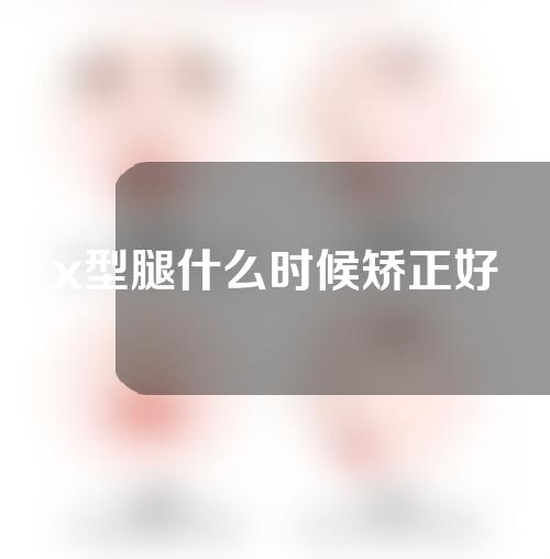 x型腿什么时候矫正好