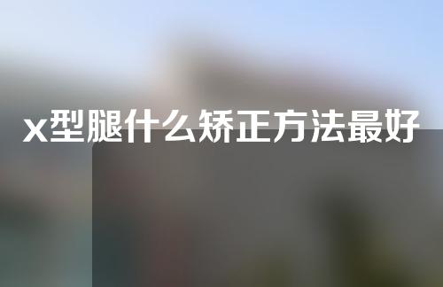 x型腿什么矫正方法最好