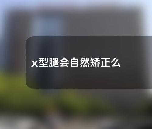 x型腿会自然矫正么