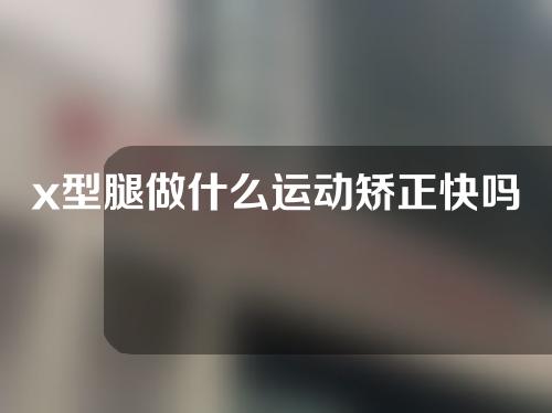 x型腿做什么运动矫正快吗