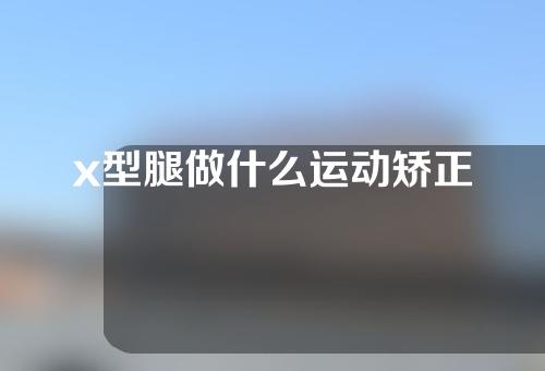 x型腿做什么运动矫正