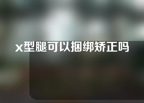 x型腿可以捆绑矫正吗