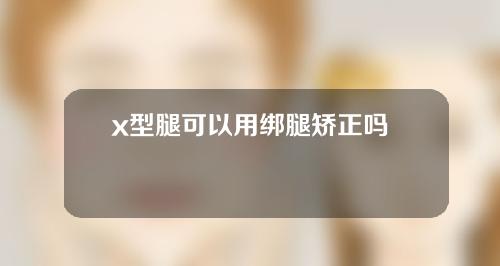 x型腿可以用绑腿矫正吗