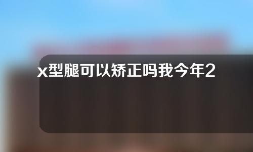 x型腿可以矫正吗我今年23岁