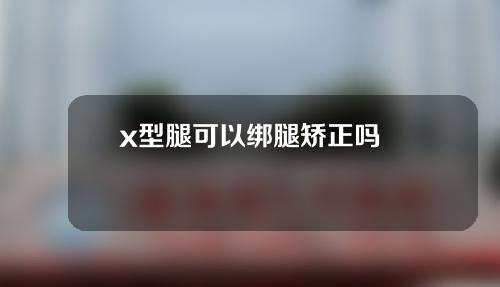 x型腿可以绑腿矫正吗