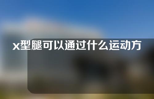 x型腿可以通过什么运动方式矫正