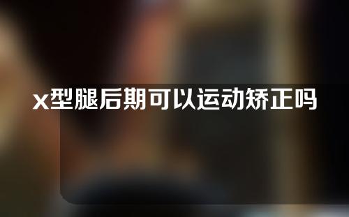 x型腿后期可以运动矫正吗