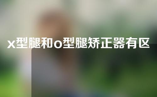 x型腿和o型腿矫正器有区别吗