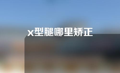 x型腿哪里矫正