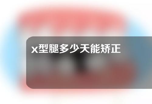 x型腿多少天能矫正